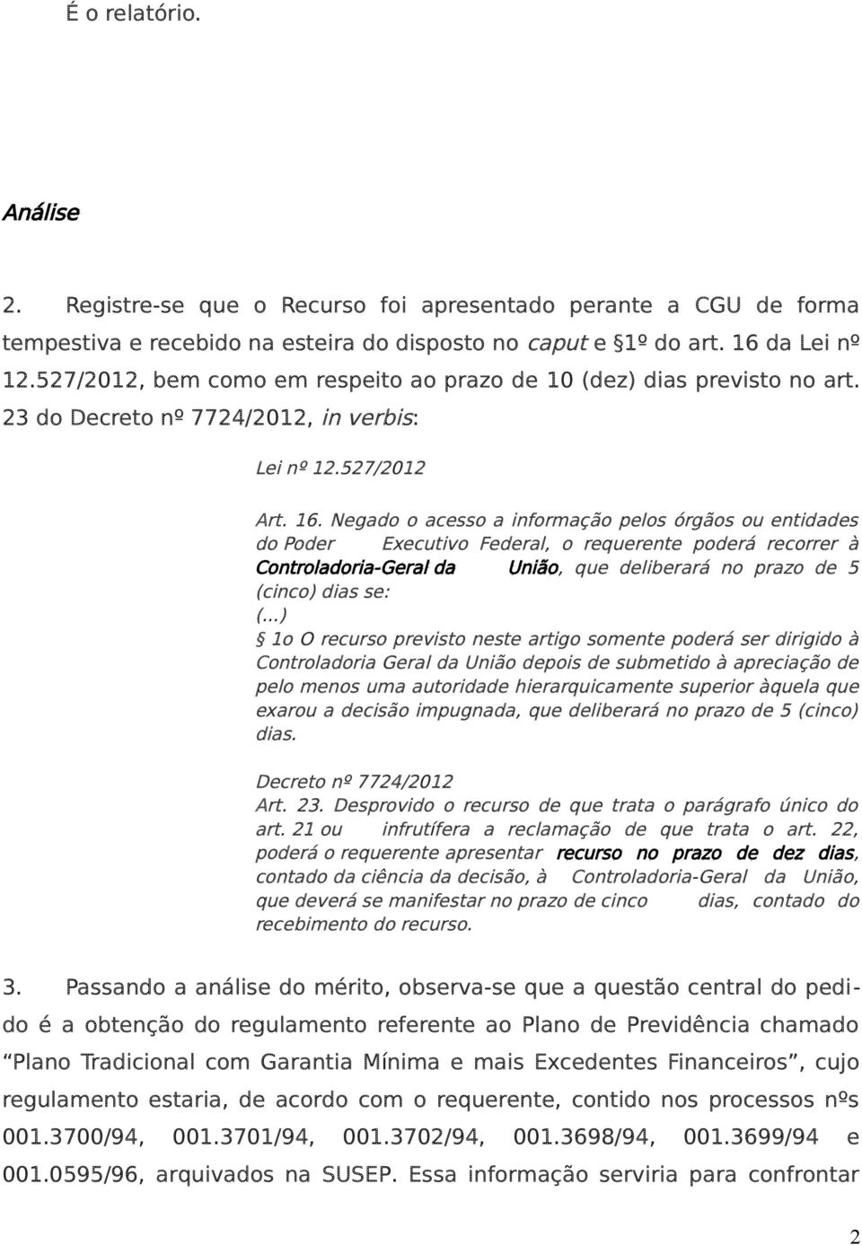 Negado o acesso a informação pelos órgãos ou entidades do Poder Executivo Federal, o requerente poderá recorrer à Controladoria-Geral da União, que deliberará no prazo de 5 (cinco) dias se: (.