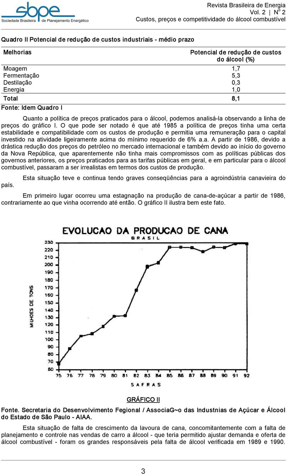 O que pode ser notado é que até 1985 a política de preços tinha uma certa estabilidade e compatibilidade com os custos de produção e permitia uma remuneração para o capital investido na atividade