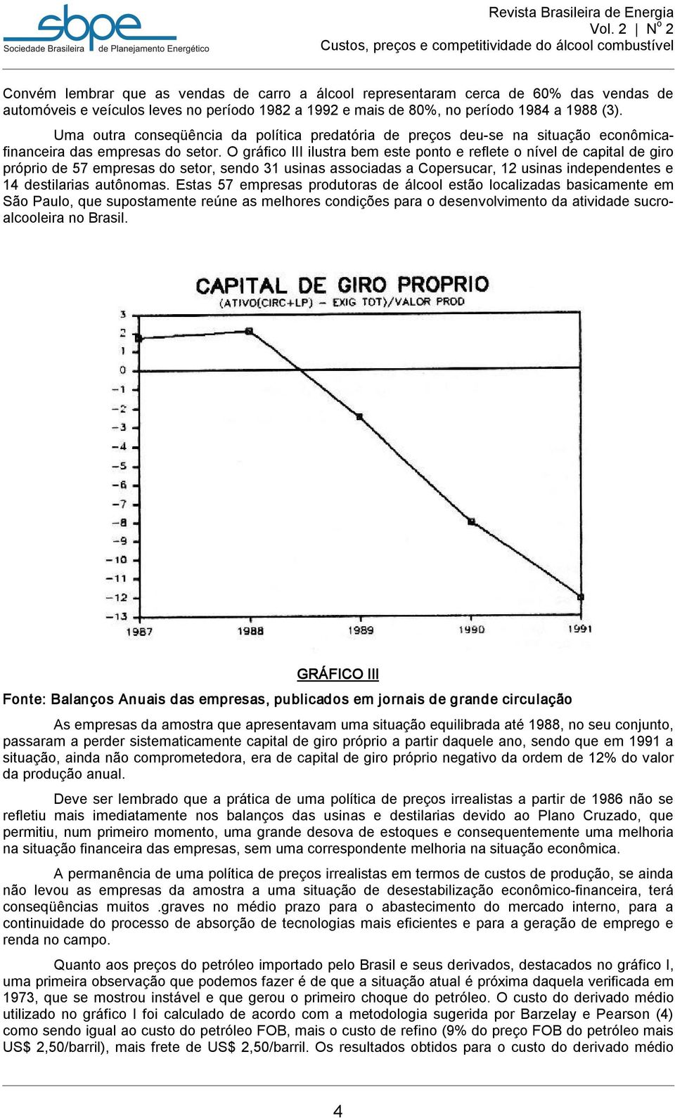 O gráfico III ilustra bem este ponto e reflete o nível de capital de giro próprio de 57 empresas do setor, sendo 31 usinas associadas a Copersucar, 12 usinas independentes e 14 destilarias autônomas.