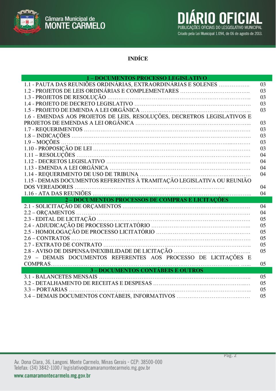 03 1.9 MOÇÕES.... 03 1.10 - PROPOSIÇÃO DE LEI. 03 1.11 RESOLUÇÕES. 04 1.12 - DECRETOS LEGISLATIVO 04 1.13 - EMENDA A LEI ORGÂNICA. 04 1.14 - REQUERIMENTO DE USO DE TRIBUNA 04 1.