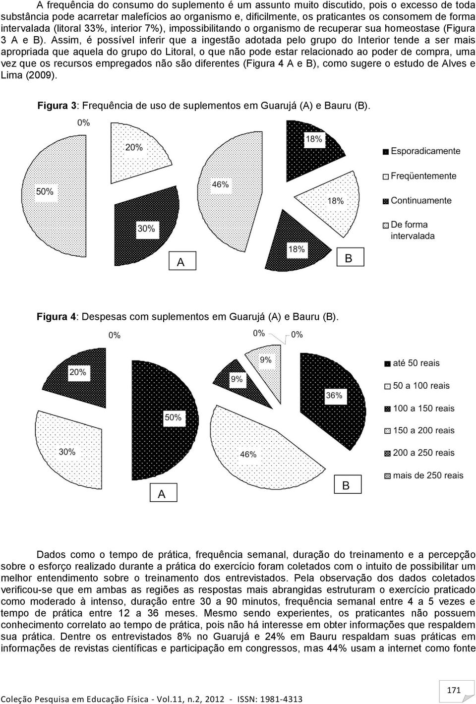 Assim, é possível inferir que a ingestão adotada pelo grupo do Interior tende a ser mais apropriada que aquela do grupo do Litoral, o que não pode estar relacionado ao poder de compra, uma vez que os