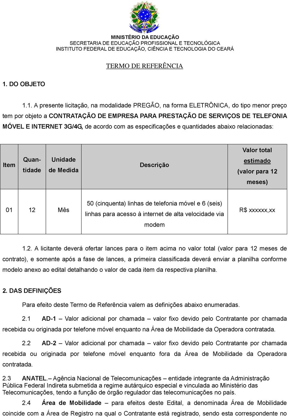 1. A presente licitação, na modalidade PREGÃO, na forma ELETRÔNICA, do tipo menor preço tem por objeto a CONTRATAÇÃO DE EMPRESA PARA PRESTAÇÃO DE SERVIÇOS DE TELEFONIA MÓVEL E INTERNET 3G/4G, de