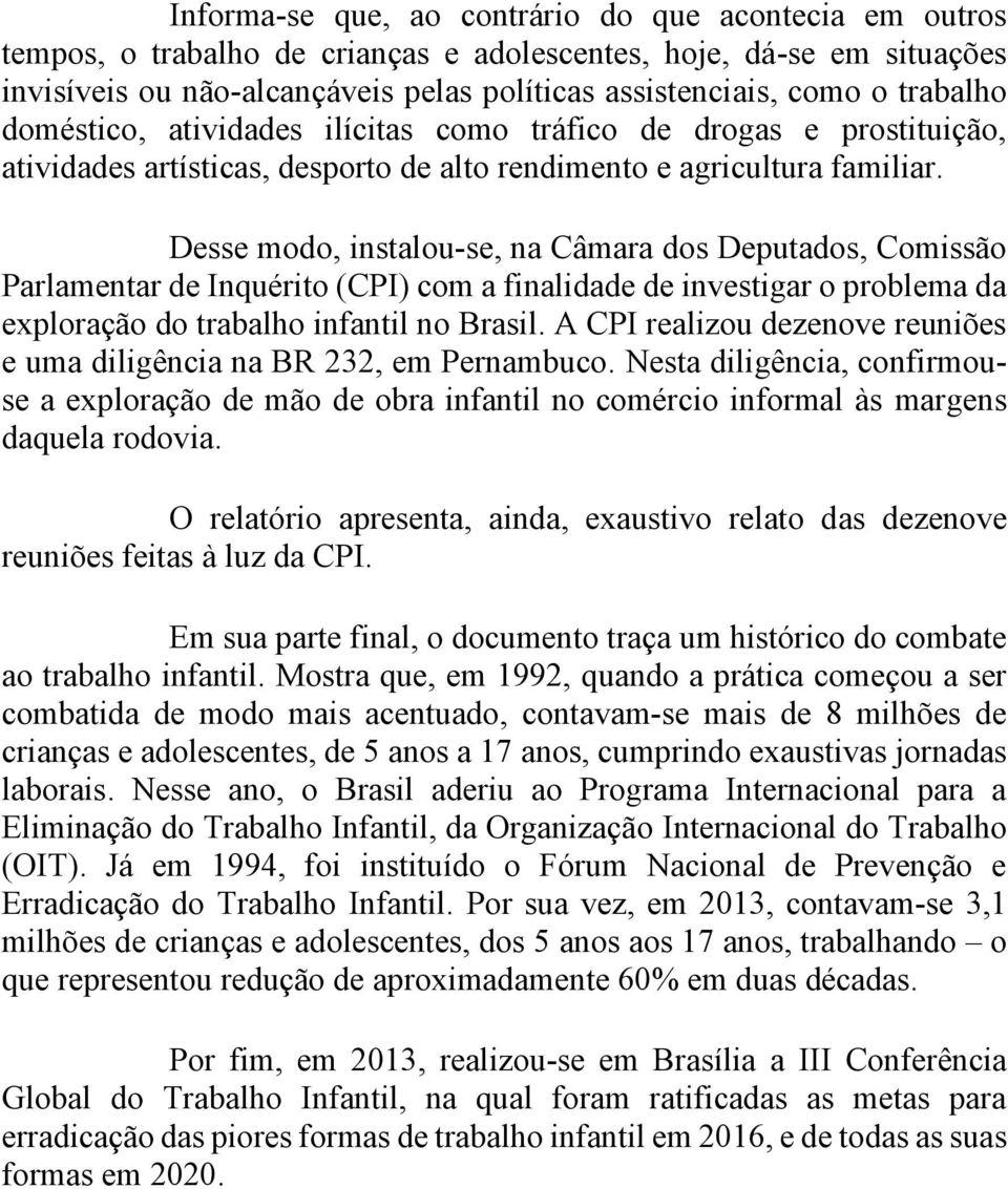 Desse modo, instalou-se, na Câmara dos Deputados, Comissão Parlamentar de Inquérito (CPI) com a finalidade de investigar o problema da exploração do trabalho infantil no Brasil.