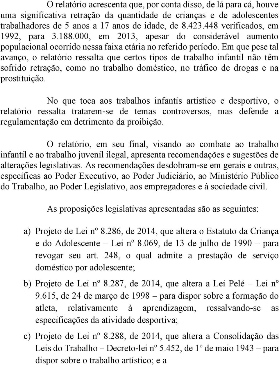 Em que pese tal avanço, o relatório ressalta que certos tipos de trabalho infantil não têm sofrido retração, como no trabalho doméstico, no tráfico de drogas e na prostituição.