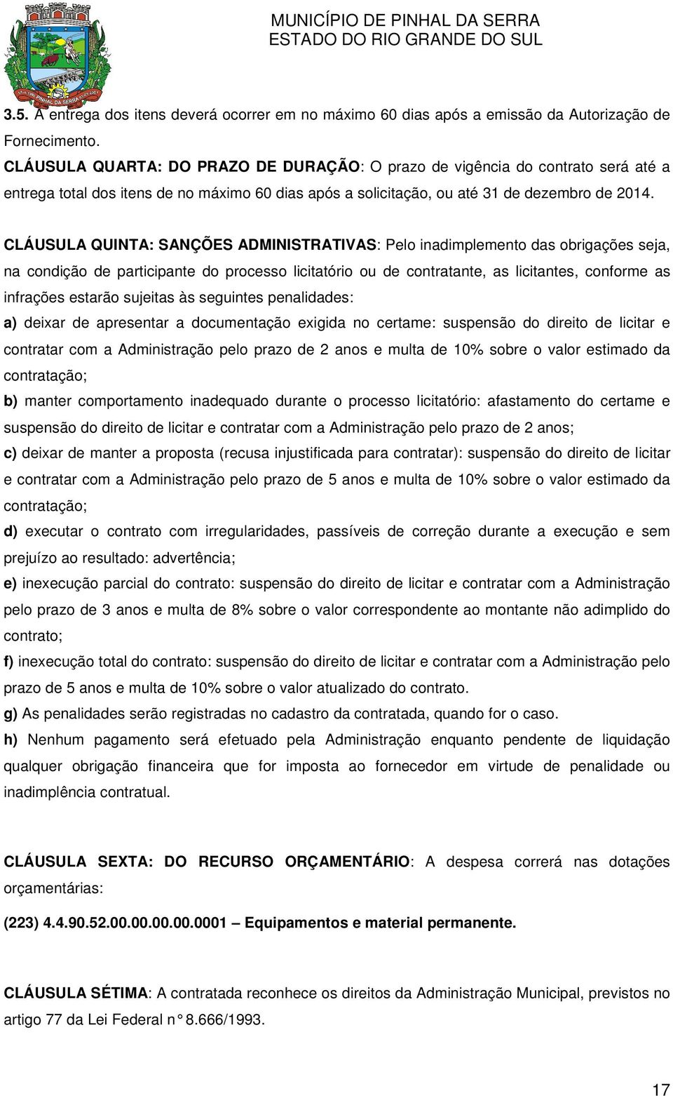 CLÁUSULA QUINTA: SANÇÕES ADMINISTRATIVAS: Pelo inadimplemento das obrigações seja, na condição de participante do processo licitatório ou de contratante, as licitantes, conforme as infrações estarão