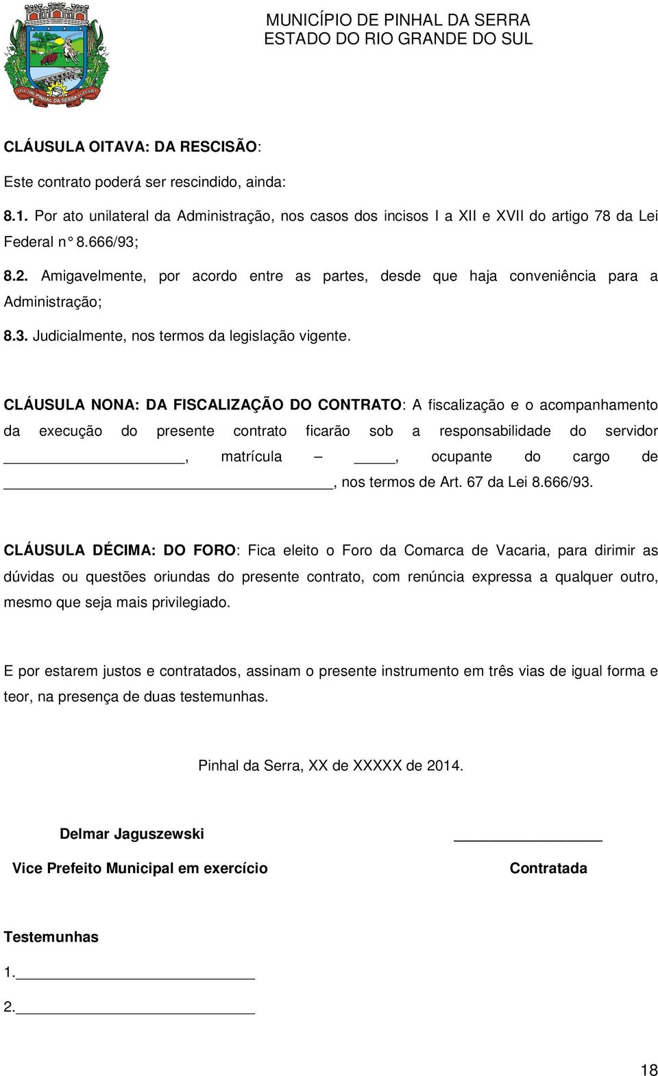 CLÁUSULA NONA: DA FISCALIZAÇÃO DO CONTRATO: A fiscalização e o acompanhamento da execução do presente contrato ficarão sob a responsabilidade do servidor, matrícula, ocupante do cargo de, nos termos