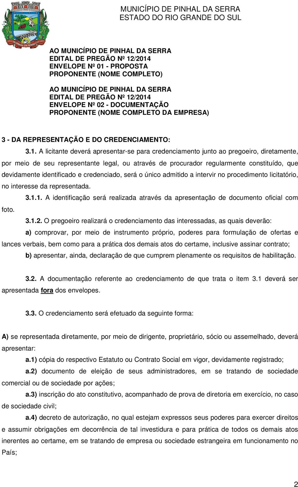 A licitante deverá apresentar-se para credenciamento junto ao pregoeiro, diretamente, por meio de seu representante legal, ou através de procurador regularmente constituído, que devidamente