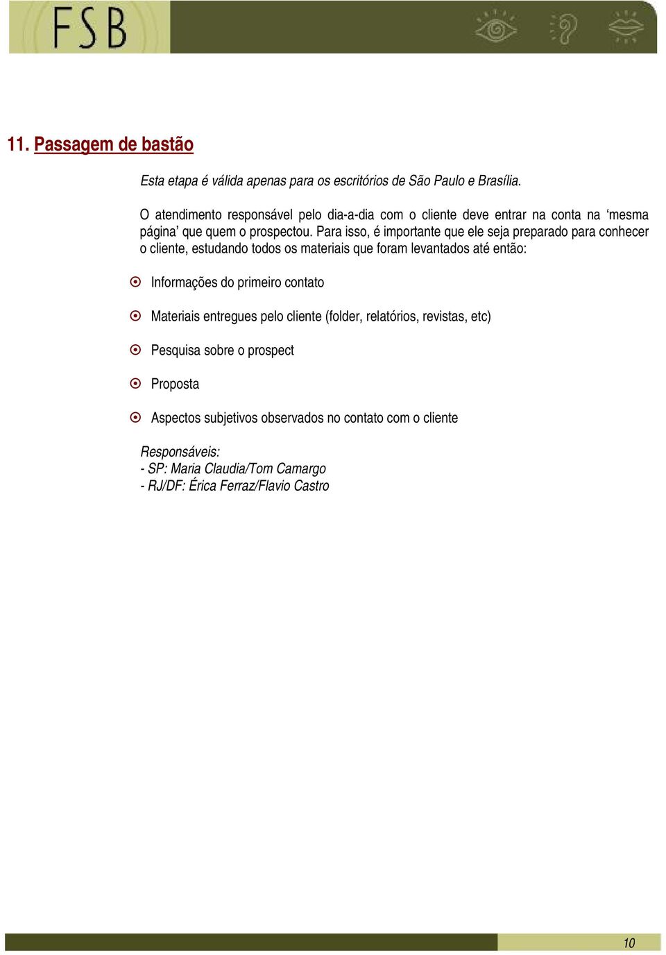 Para isso, é importante que ele seja preparado para conhecer o cliente, estudando todos os materiais que foram levantados até então: Informações