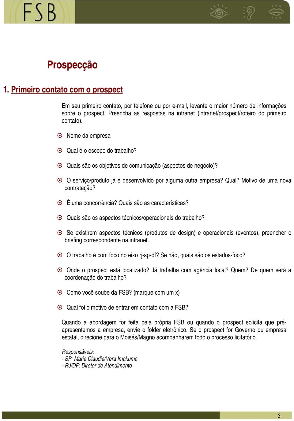 O serviço/produto já é desenvolvido por alguma outra empresa? Qual? Motivo de uma nova contratação? É uma concorrência? Quais são as características?