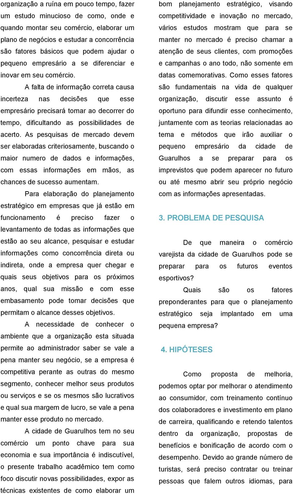 A falta de informação correta causa incerteza nas decisões que esse empresário precisará tomar ao decorrer do tempo, dificultando as possibilidades de acerto.