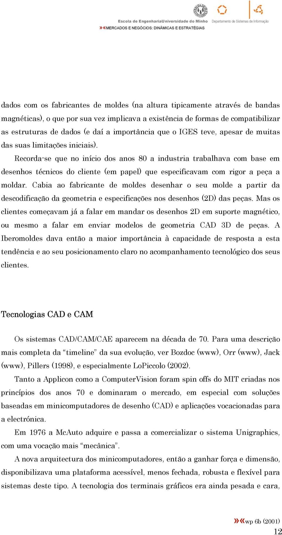 Recorda-se que no início dos anos 80 a industria trabalhava com base em desenhos técnicos do cliente (em papel) que especificavam com rigor a peça a moldar.