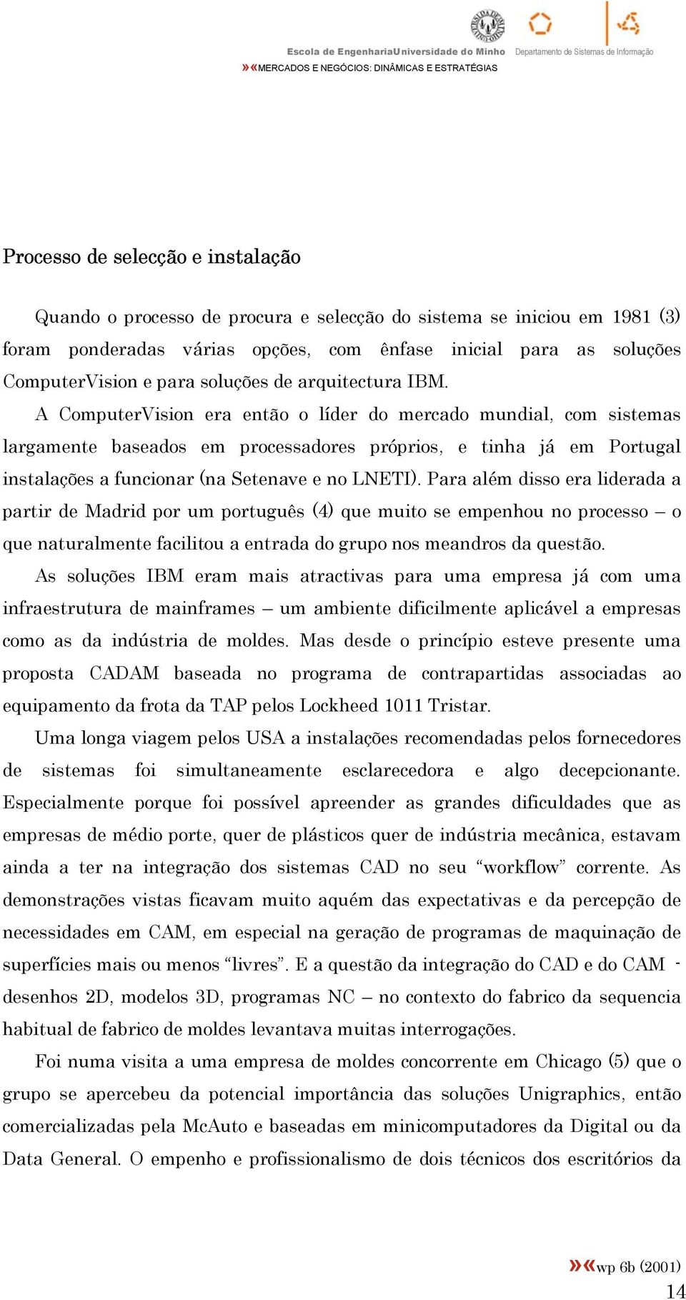 A ComputerVision era então o líder do mercado mundial, com sistemas largamente baseados em processadores próprios, e tinha já em Portugal instalações a funcionar (na Setenave e no LNETI).