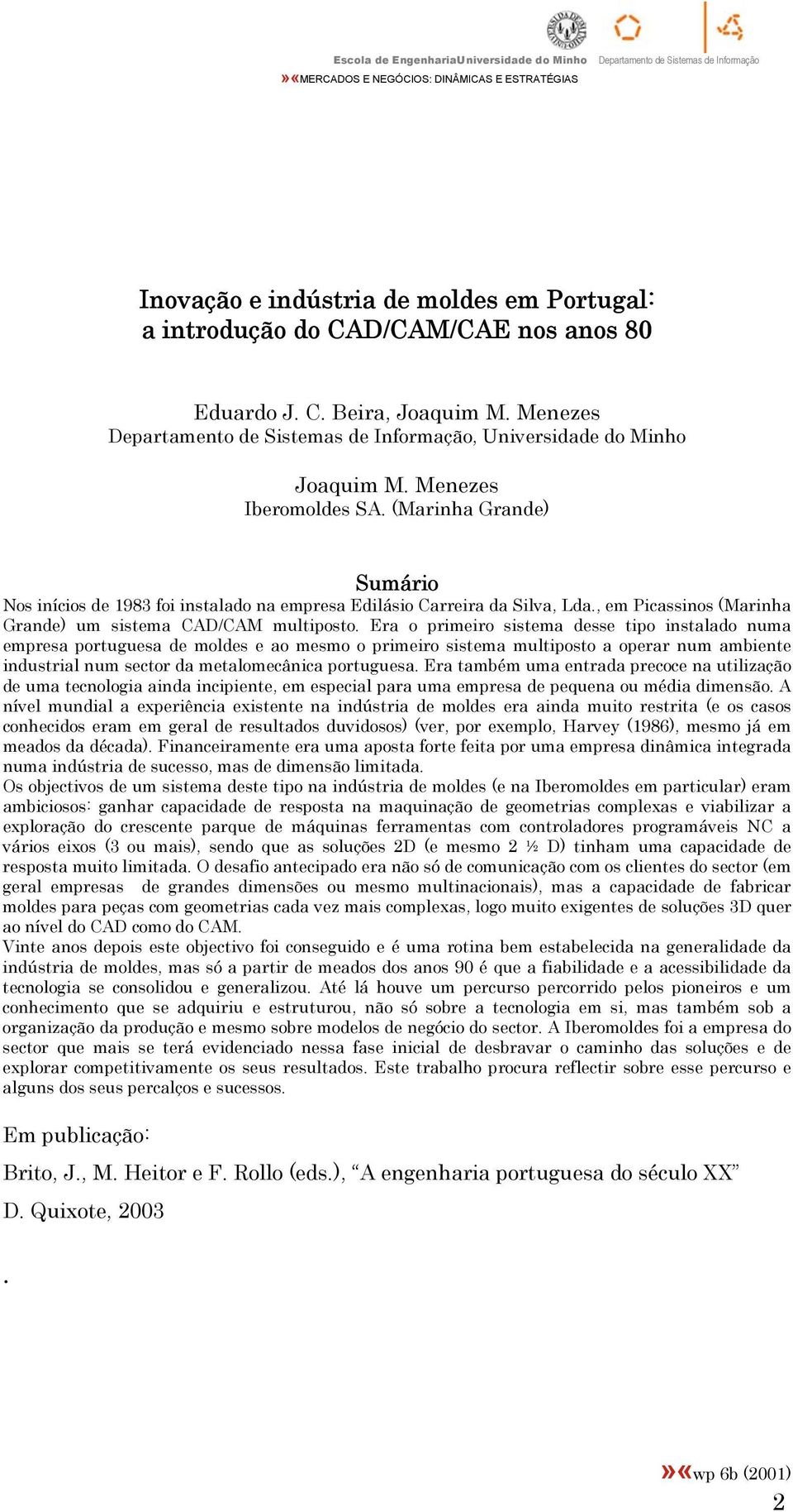 Era o primeiro sistema desse tipo instalado numa empresa portuguesa de moldes e ao mesmo o primeiro sistema multiposto a operar num ambiente industrial num sector da metalomecânica portuguesa.