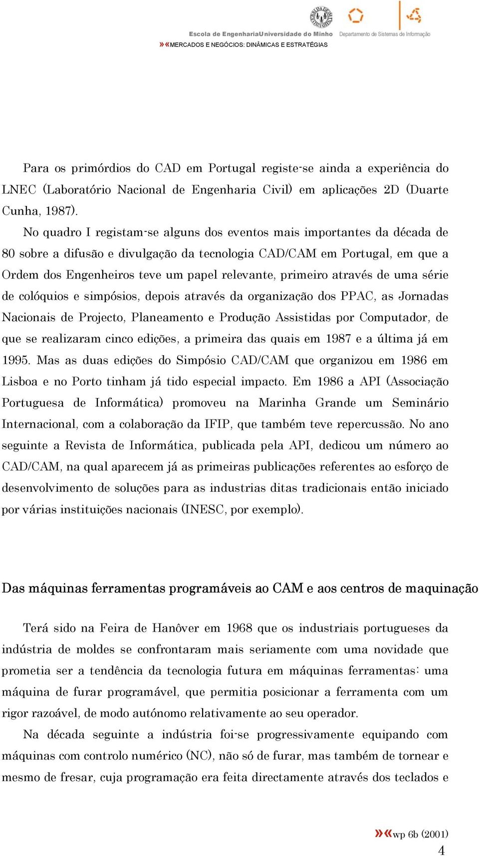 primeiro através de uma série de colóquios e simpósios, depois através da organização dos PPAC, as Jornadas Nacionais de Projecto, Planeamento e Produção Assistidas por Computador, de que se