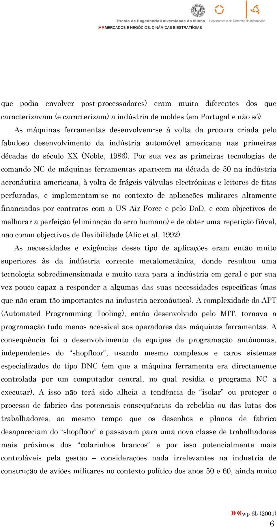 Por sua vez as primeiras tecnologias de comando NC de máquinas ferramentas aparecem na década de 50 na indústria aeronáutica americana, à volta de frágeis válvulas electrónicas e leitores de fitas