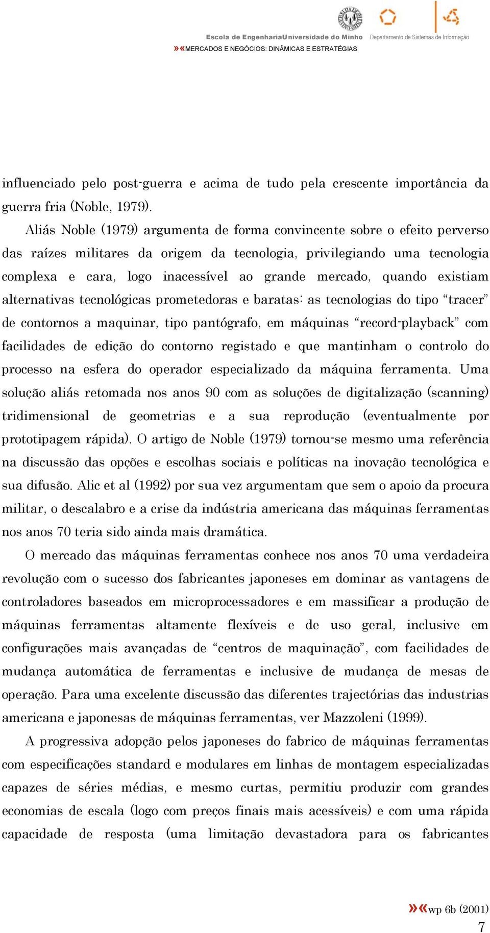 mercado, quando existiam alternativas tecnológicas prometedoras e baratas: as tecnologias do tipo tracer de contornos a maquinar, tipo pantógrafo, em máquinas record-playback com facilidades de