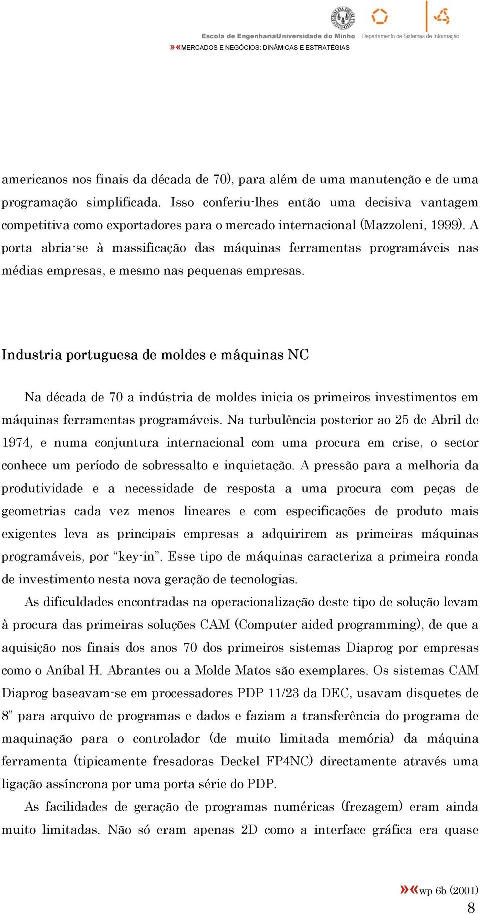 A porta abria-se à massificação das máquinas ferramentas programáveis nas médias empresas, e mesmo nas pequenas empresas.