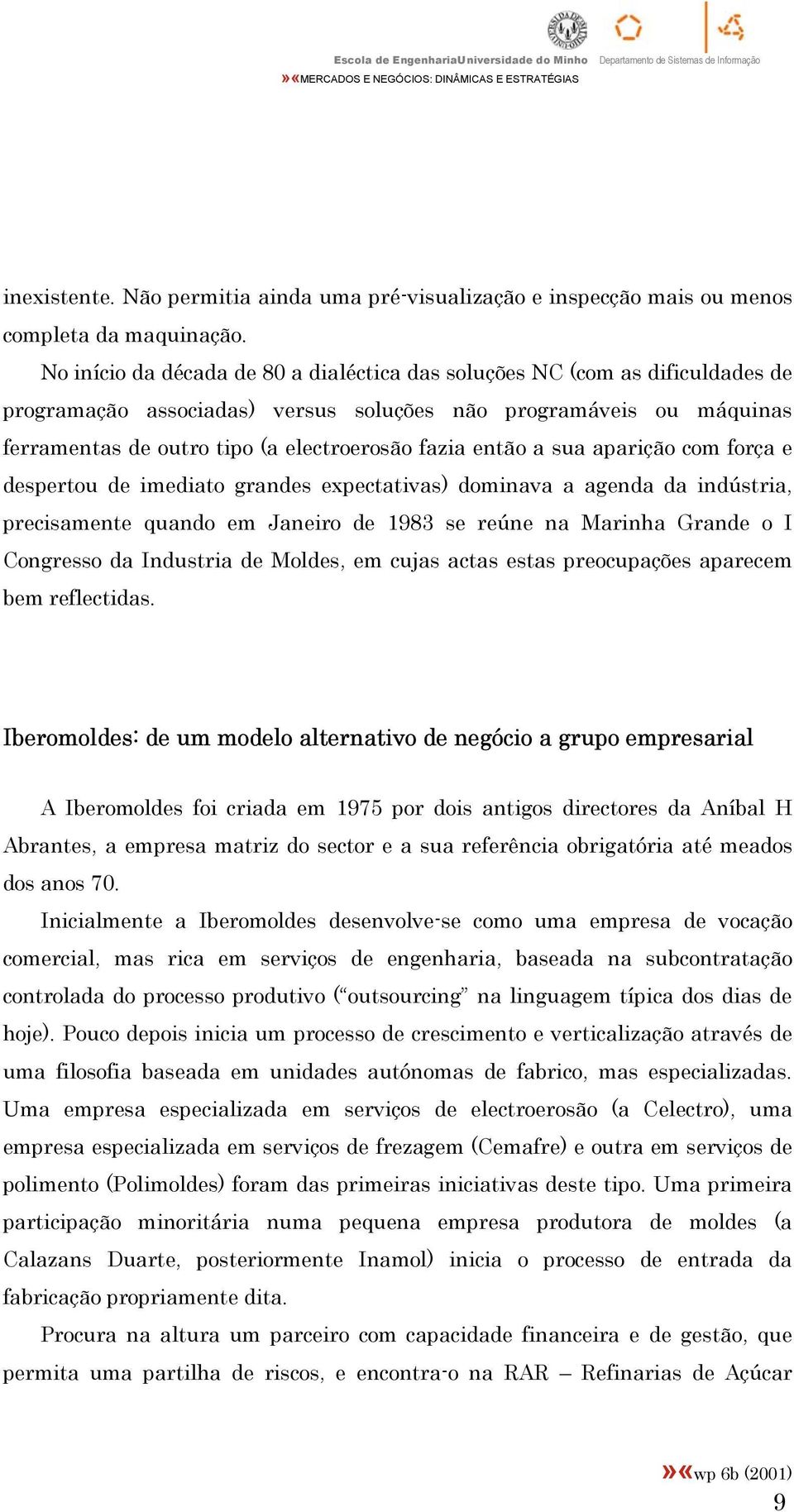 então a sua aparição com força e despertou de imediato grandes expectativas) dominava a agenda da indústria, precisamente quando em Janeiro de 1983 se reúne na Marinha Grande o I Congresso da