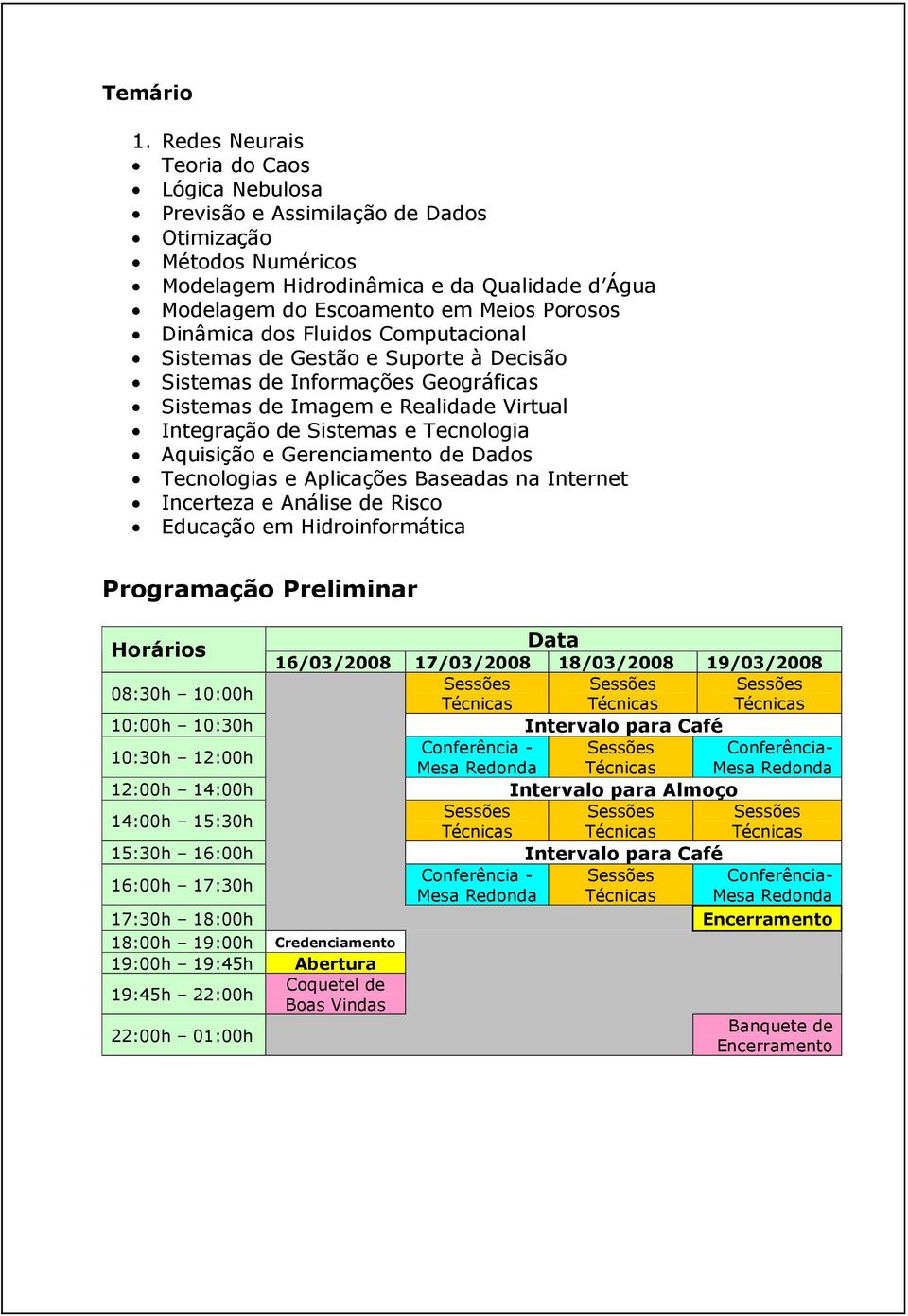 Dinâmica dos Fluidos Computacional Sistemas de Gestão e Suporte à Decisão Sistemas de Informações Geográficas Sistemas de Imagem e Realidade Virtual Integração de Sistemas e Tecnologia Aquisição e