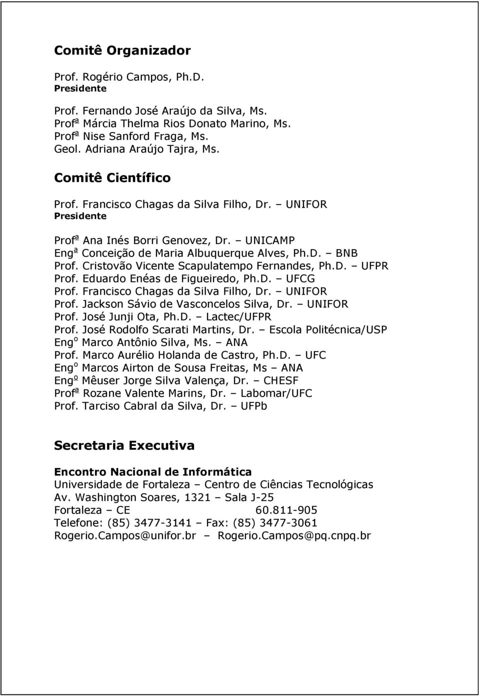 Cristovão Vicente Scapulatempo Fernandes, Ph.D. UFPR Prof. Eduardo Enéas de Figueiredo, Ph.D. UFCG Prof. Francisco Chagas da Silva Filho, Dr. UNIFOR Prof. Jackson Sávio de Vasconcelos Silva, Dr.