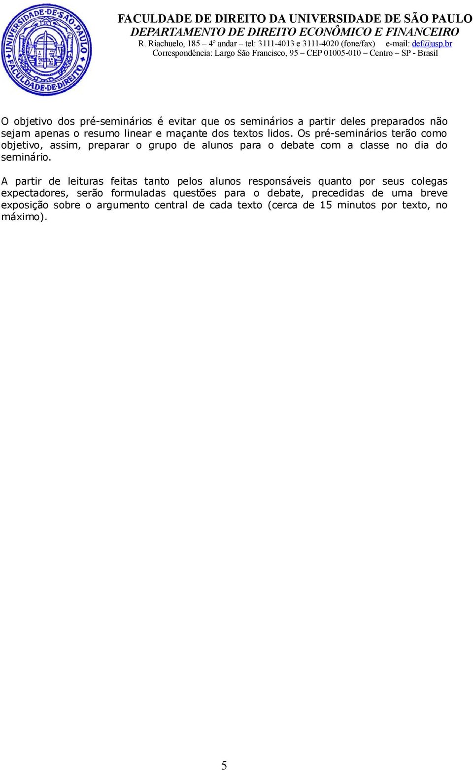 Os pré-seminários terão como objetivo, assim, preparar o grupo de alunos para o debate com a classe no dia do seminário.