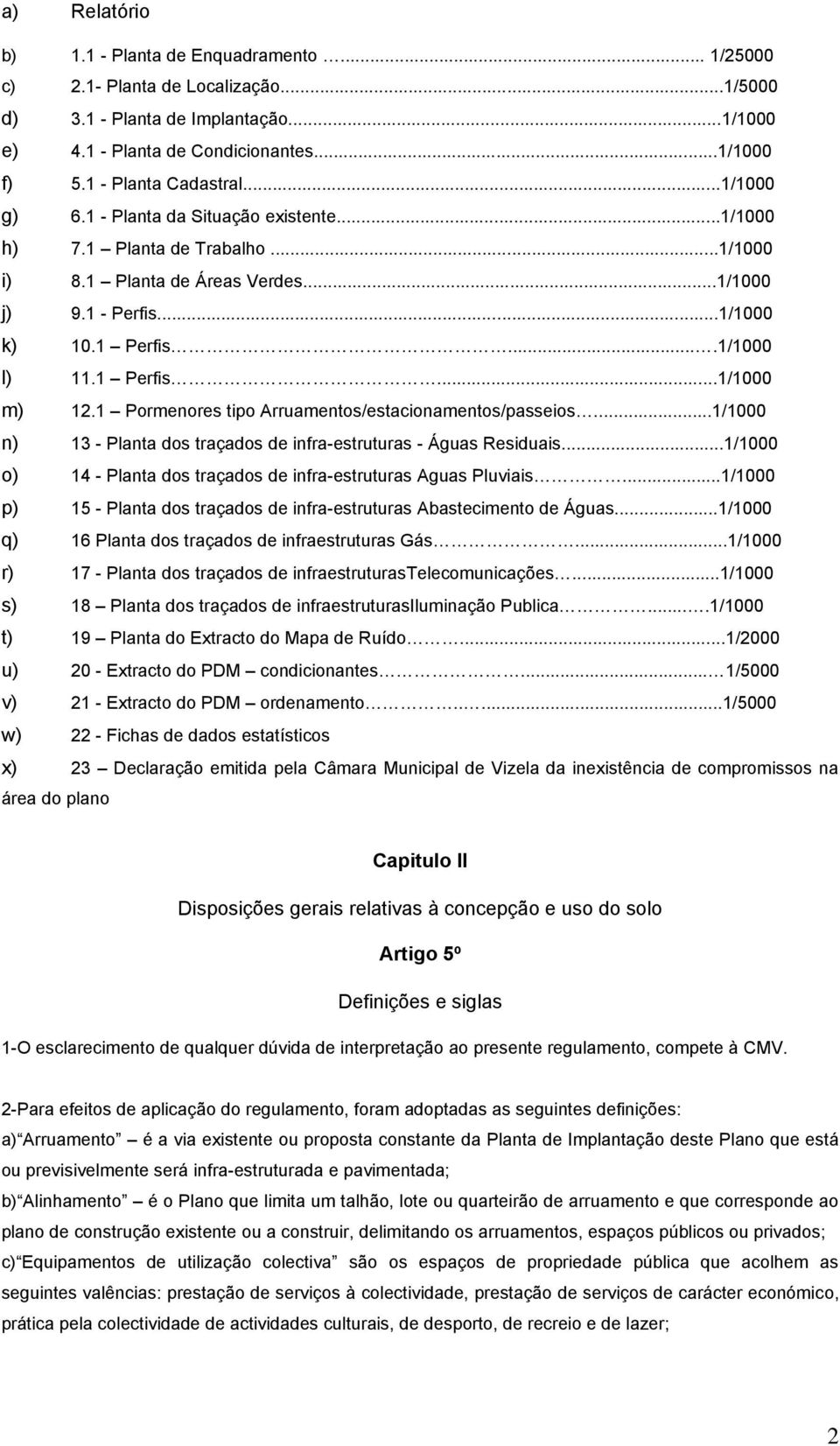 ...1/1000 l) 11.1 Perfis...1/1000 m) 12.1 Pormenores tipo Arruamentos/estacionamentos/passeios...1/1000 n) 13 - Planta dos traçados de infra-estruturas - Águas Residuais.