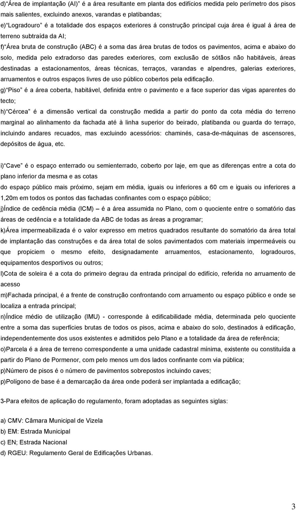 solo, medida pelo extradorso das paredes exteriores, com exclusão de sótãos não habitáveis, áreas destinadas a estacionamentos, áreas técnicas, terraços, varandas e alpendres, galerias exteriores,