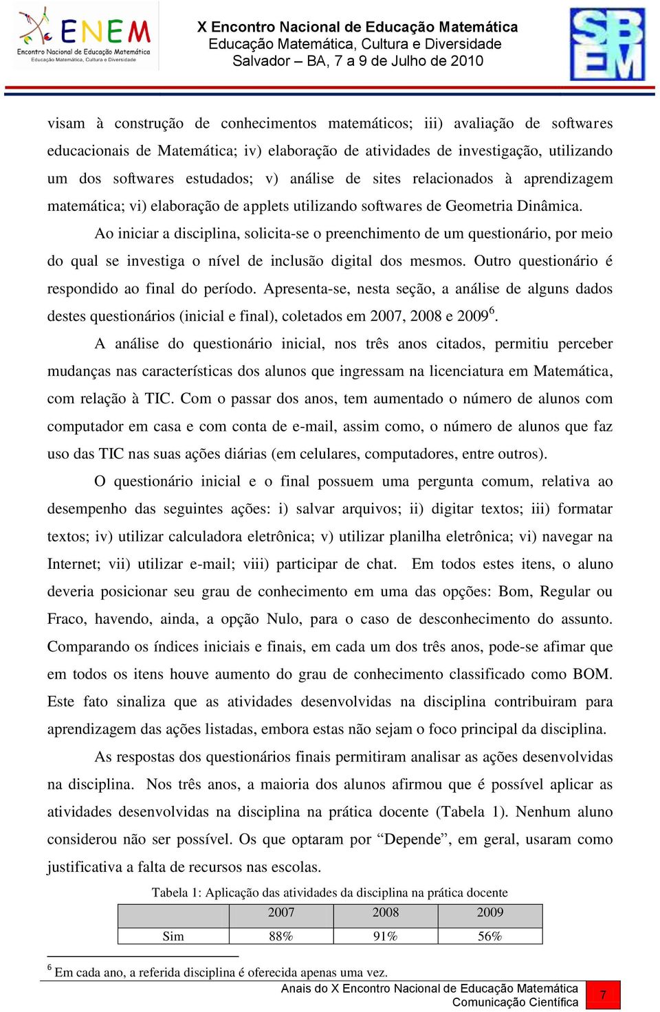 Ao iniciar a disciplina, solicita-se o preenchimento de um questionário, por meio do qual se investiga o nível de inclusão digital dos mesmos. Outro questionário é respondido ao final do período.