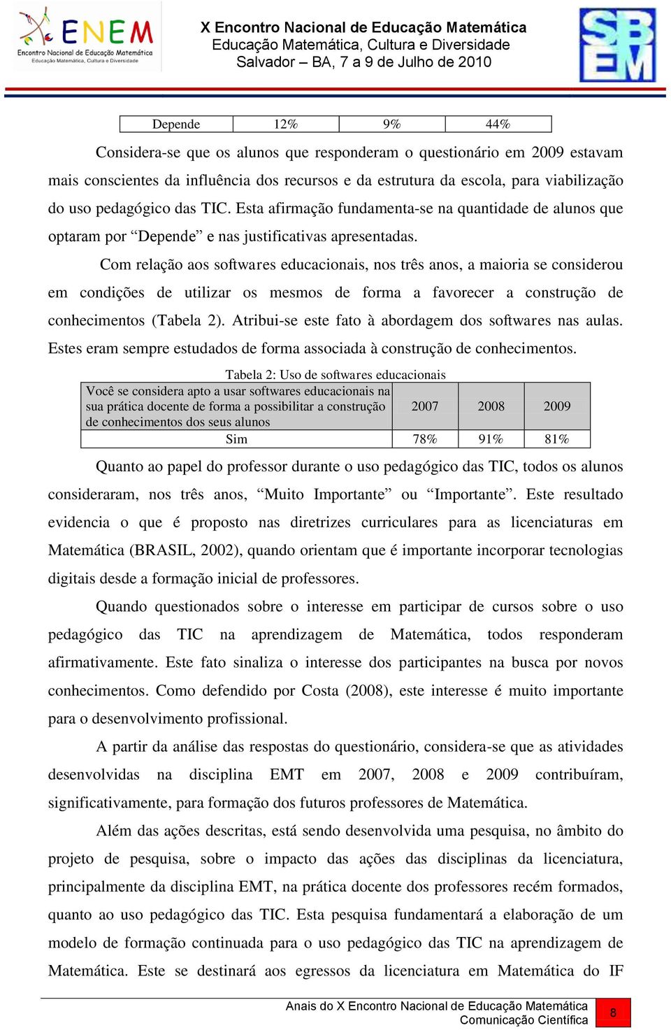 Com relação aos softwares educacionais, nos três anos, a maioria se considerou em condições de utilizar os mesmos de forma a favorecer a construção de conhecimentos (Tabela 2).