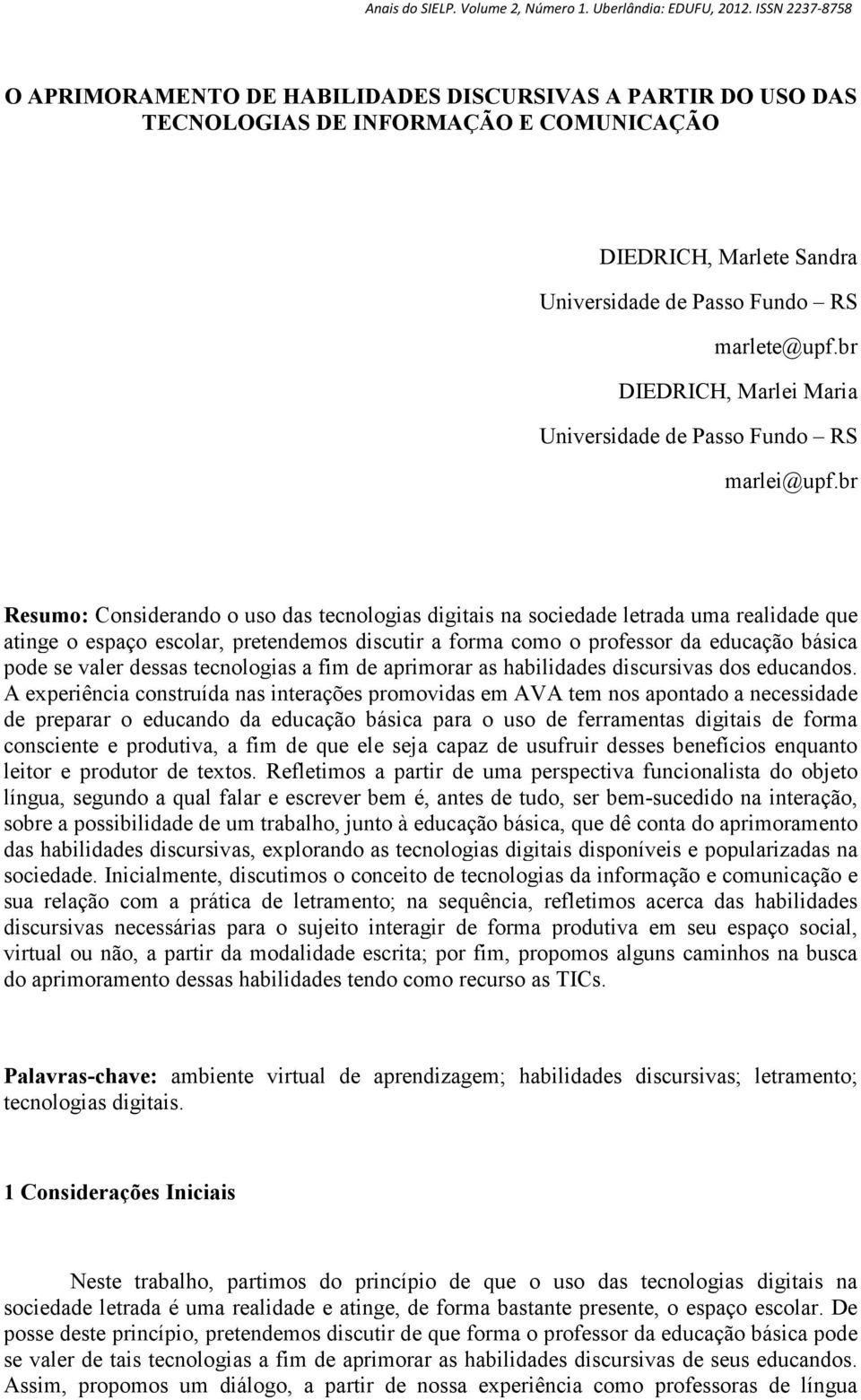 br Resumo: Considerando o uso das tecnologias digitais na sociedade letrada uma realidade que atinge o espaço escolar, pretendemos discutir a forma como o professor da educação básica pode se valer