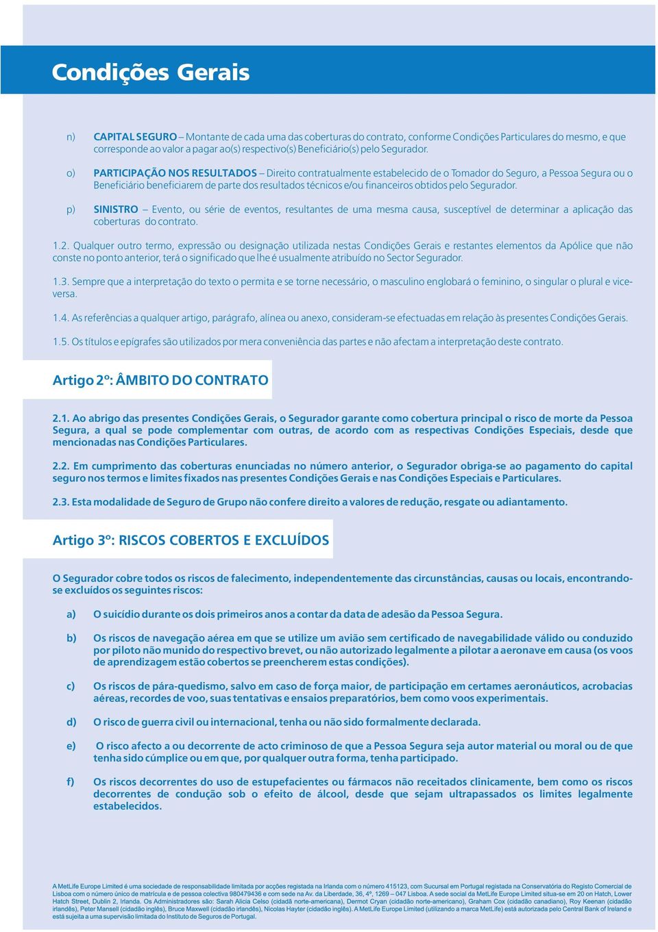 o) PARTICIPAÇÃO NOS RESULTADOS Direito contratualmente estabelecido de o Tomador do Seguro, a Pessoa Segura ou o Beneficiário beneficiarem de parte dos resultados técnicos e/ou financeiros obtidos 