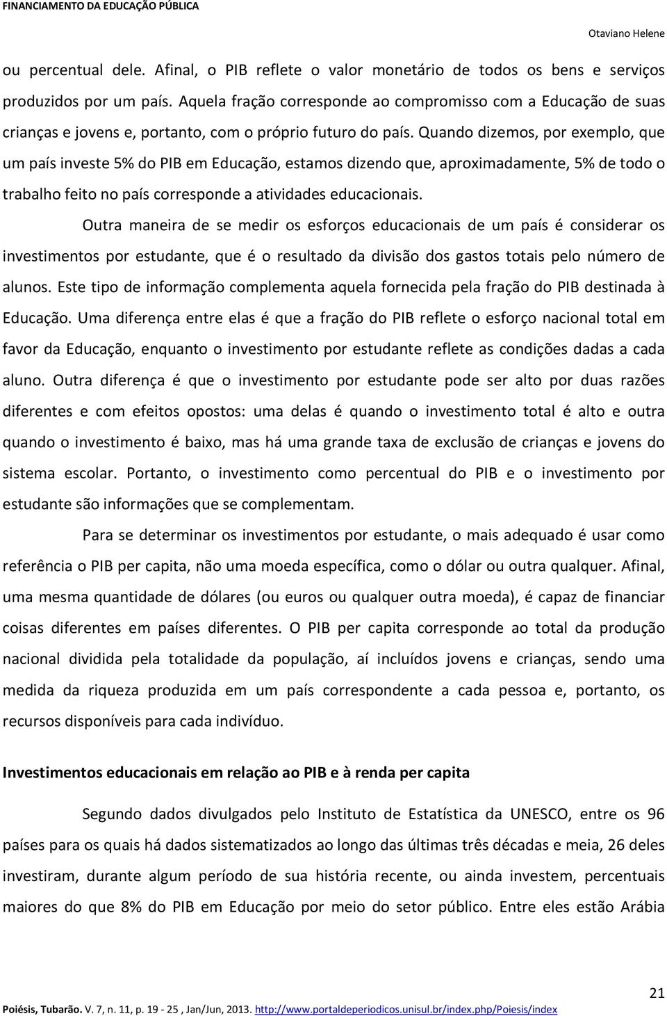 Quando dizemos, por exemplo, que um país investe 5% do PIB em Educação, estamos dizendo que, aproximadamente, 5% de todo o trabalho feito no país corresponde a atividades educacionais.