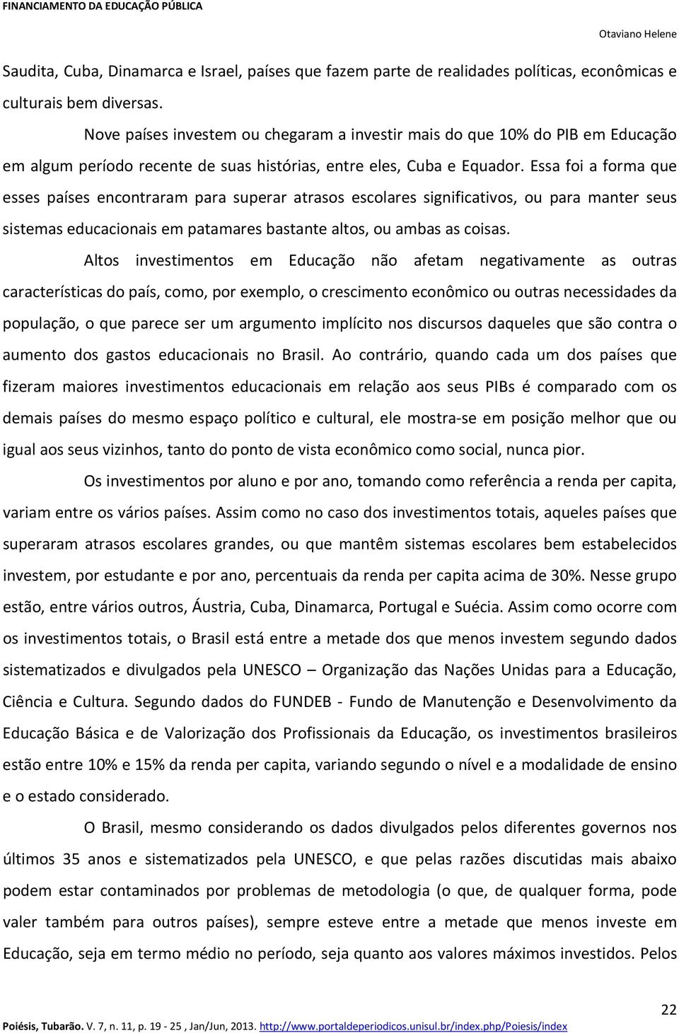 Essa foi a forma que esses países encontraram para superar atrasos escolares significativos, ou para manter seus sistemas educacionais em patamares bastante altos, ou ambas as coisas.