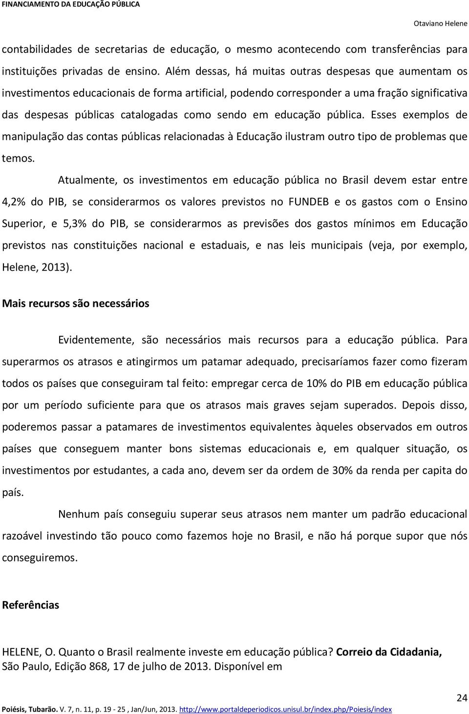 educação pública. Esses exemplos de manipulação das contas públicas relacionadas à Educação ilustram outro tipo de problemas que temos.