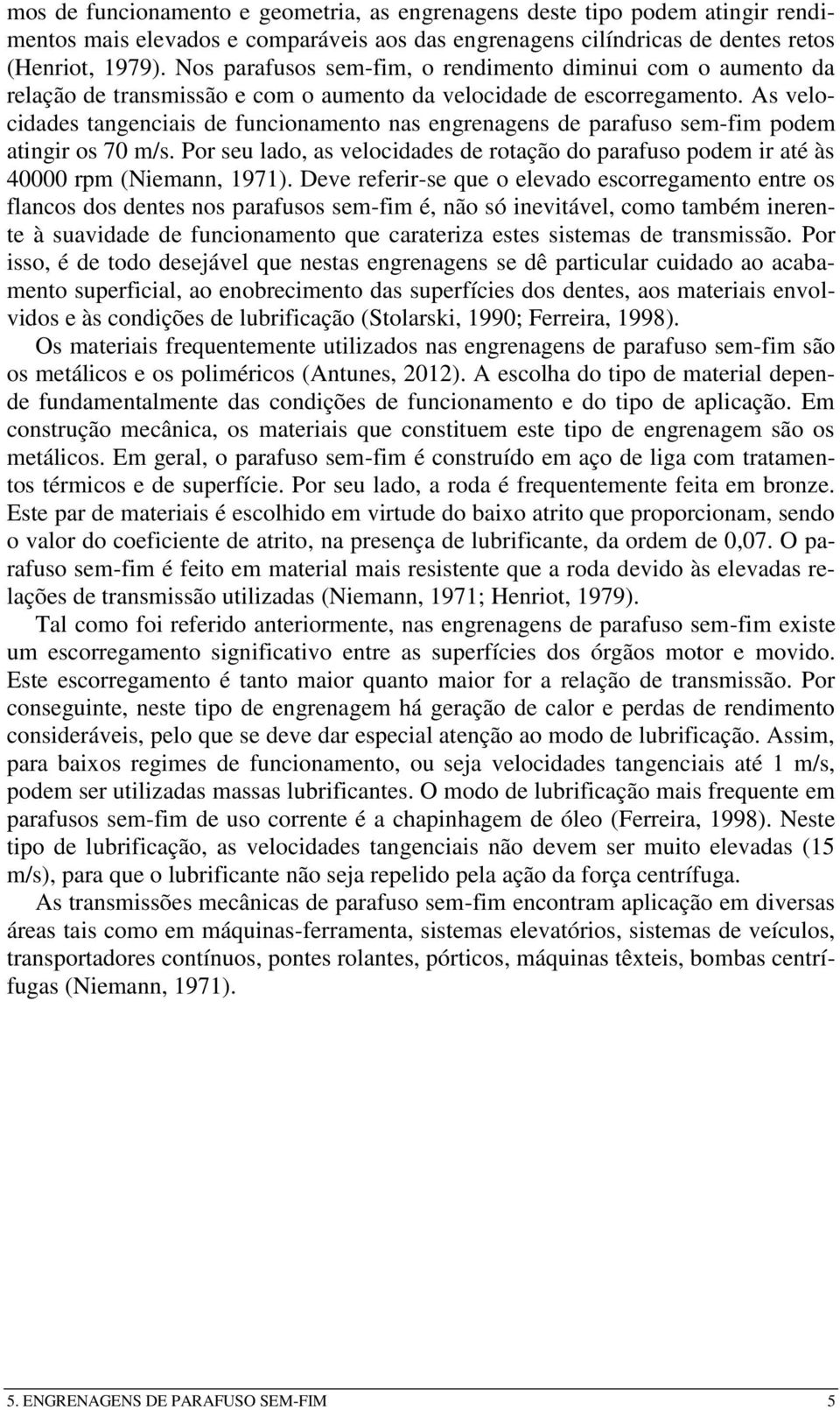 As velocidades tageciais de fucioameto as egreages de parafuso sem-fim podem atigir os 70 m/s. Por seu lado, as velocidades de rotação do parafuso podem ir até às 40000 rpm (Niema, 97).