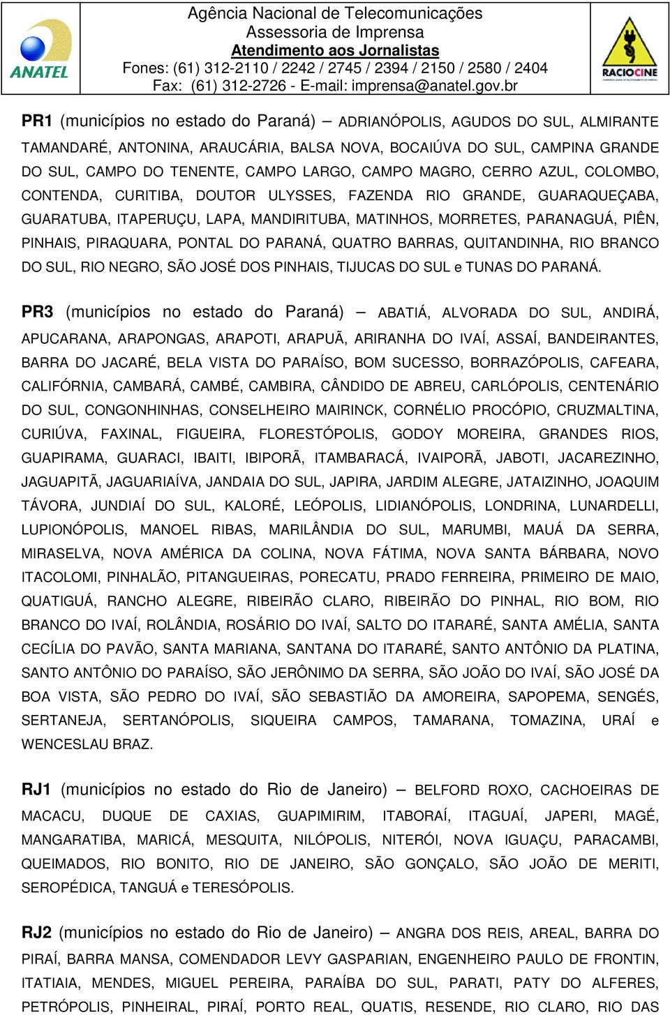 PONTAL DO PARANÁ, QUATRO BARRAS, QUITANDINHA, RIO BRANCO DO SUL, RIO NEGRO, SÃO JOSÉ DOS PINHAIS, TIJUCAS DO SUL e TUNAS DO PARANÁ.