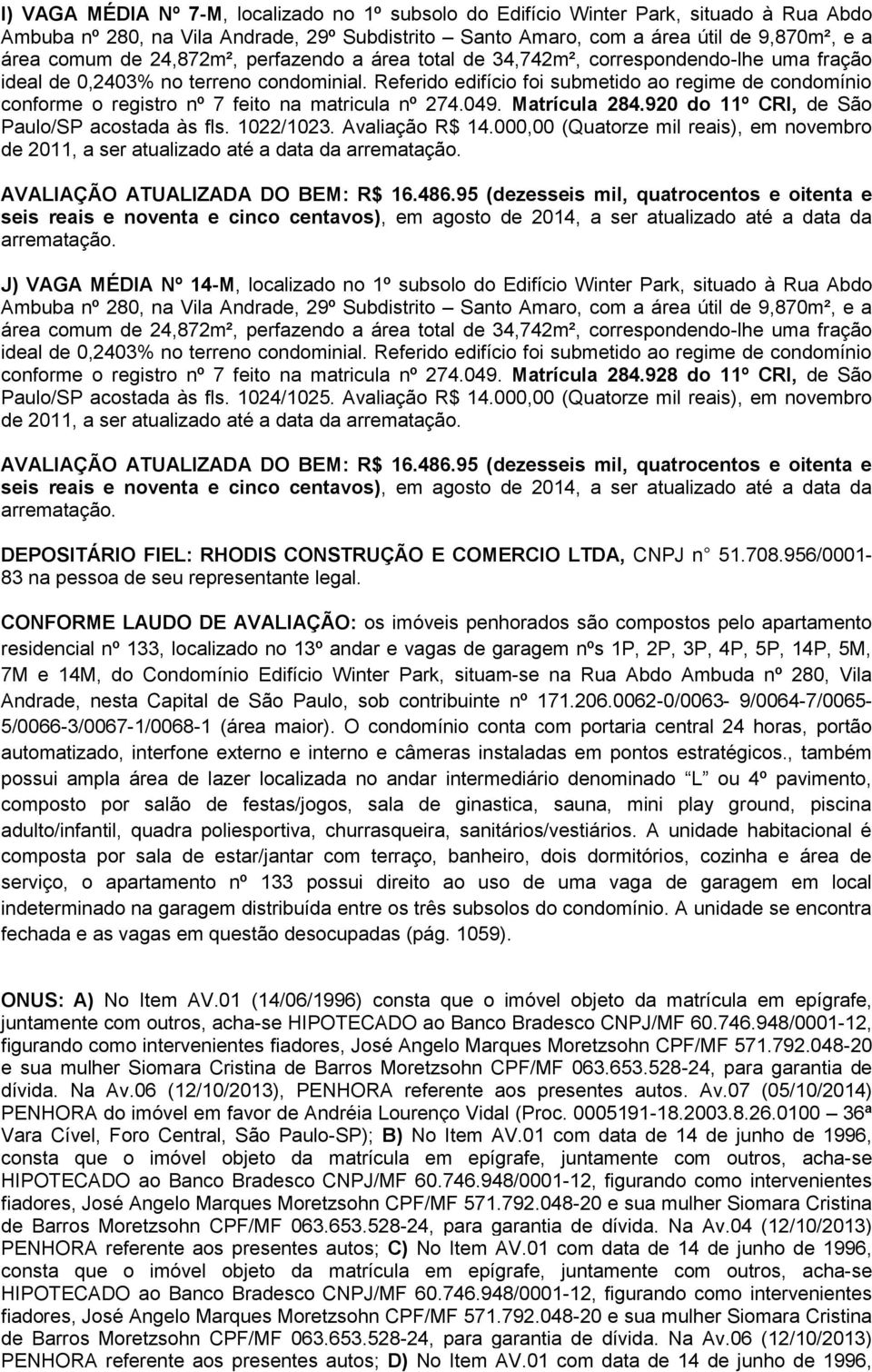 Referido edifício foi submetido ao regime de condomínio conforme o registro nº 7 feito na matricula nº 274.049. Matrícula 284.920 do 11º CRI, de São Paulo/SP acostada às fls. 1022/1023.
