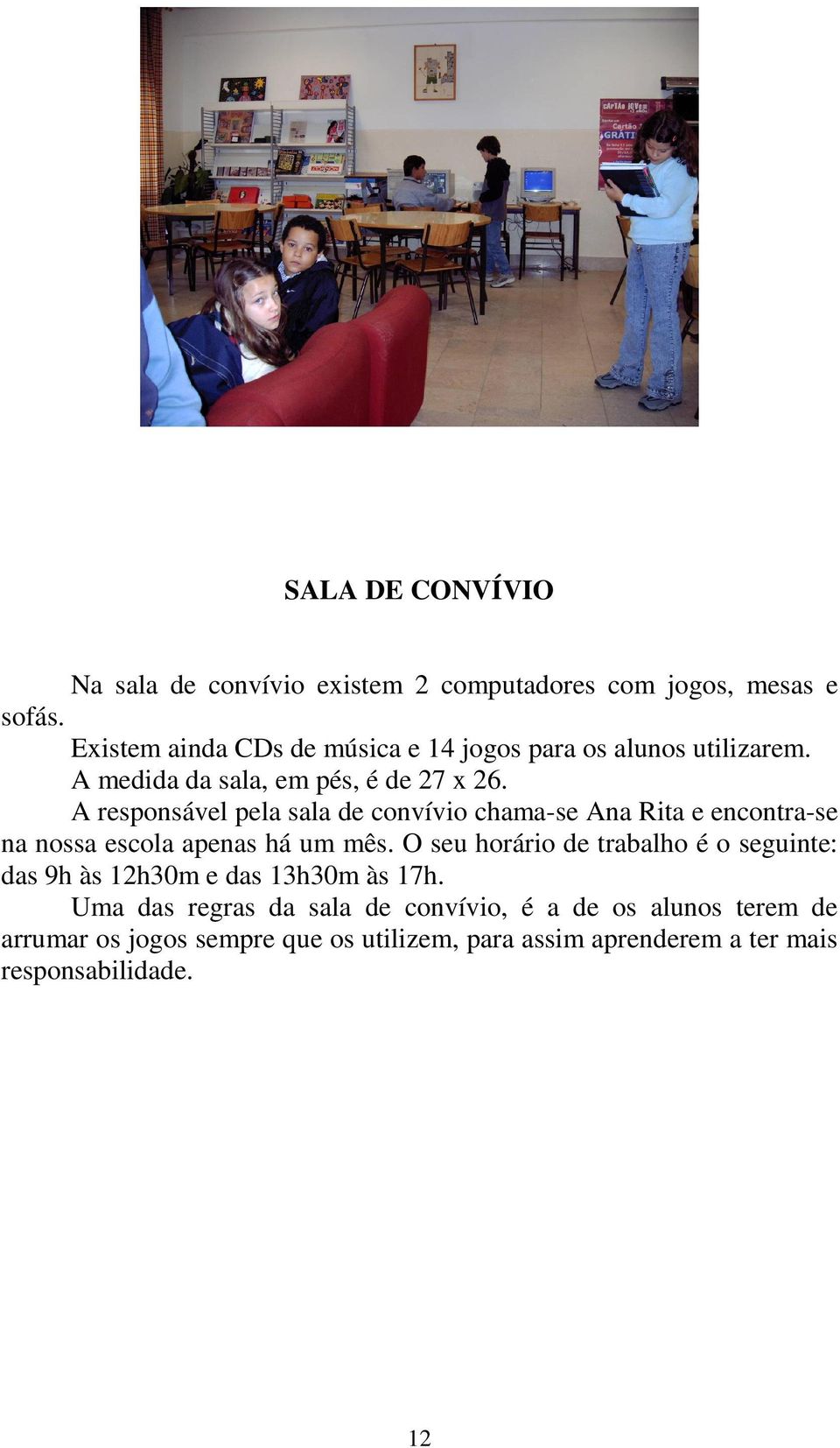 A responsável pela sala de convívio chama-se Ana Rita e encontra-se na nossa escola apenas há um mês.