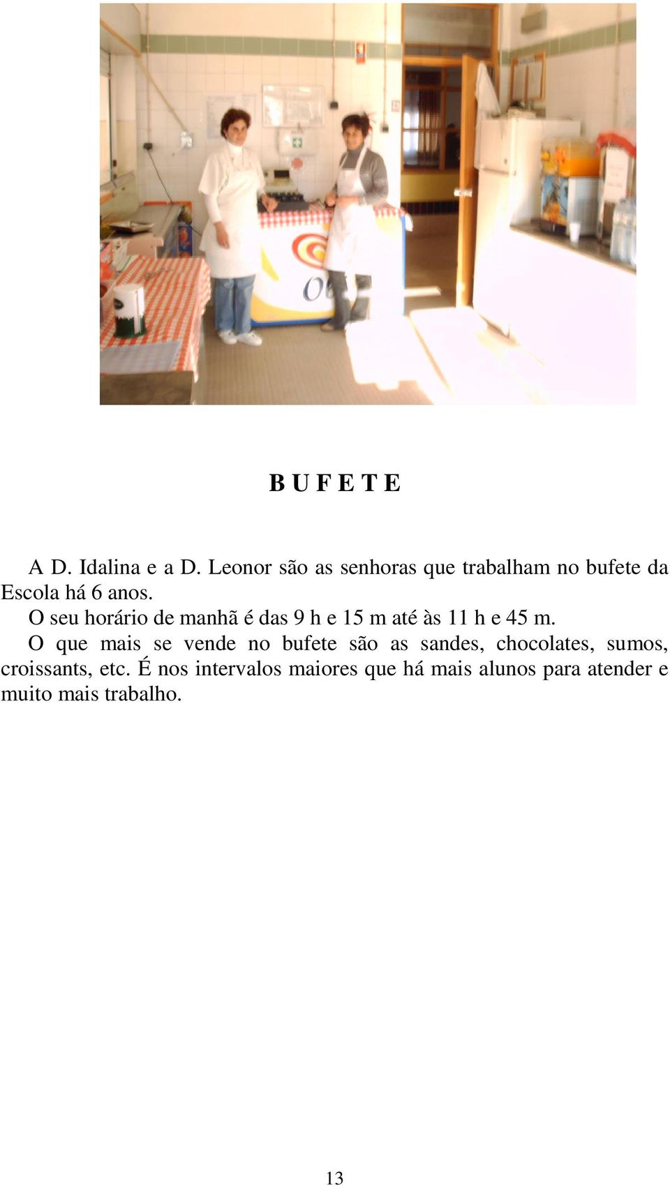 O seu horário de manhã é das 9 h e 15 m até às 11 h e 45 m.