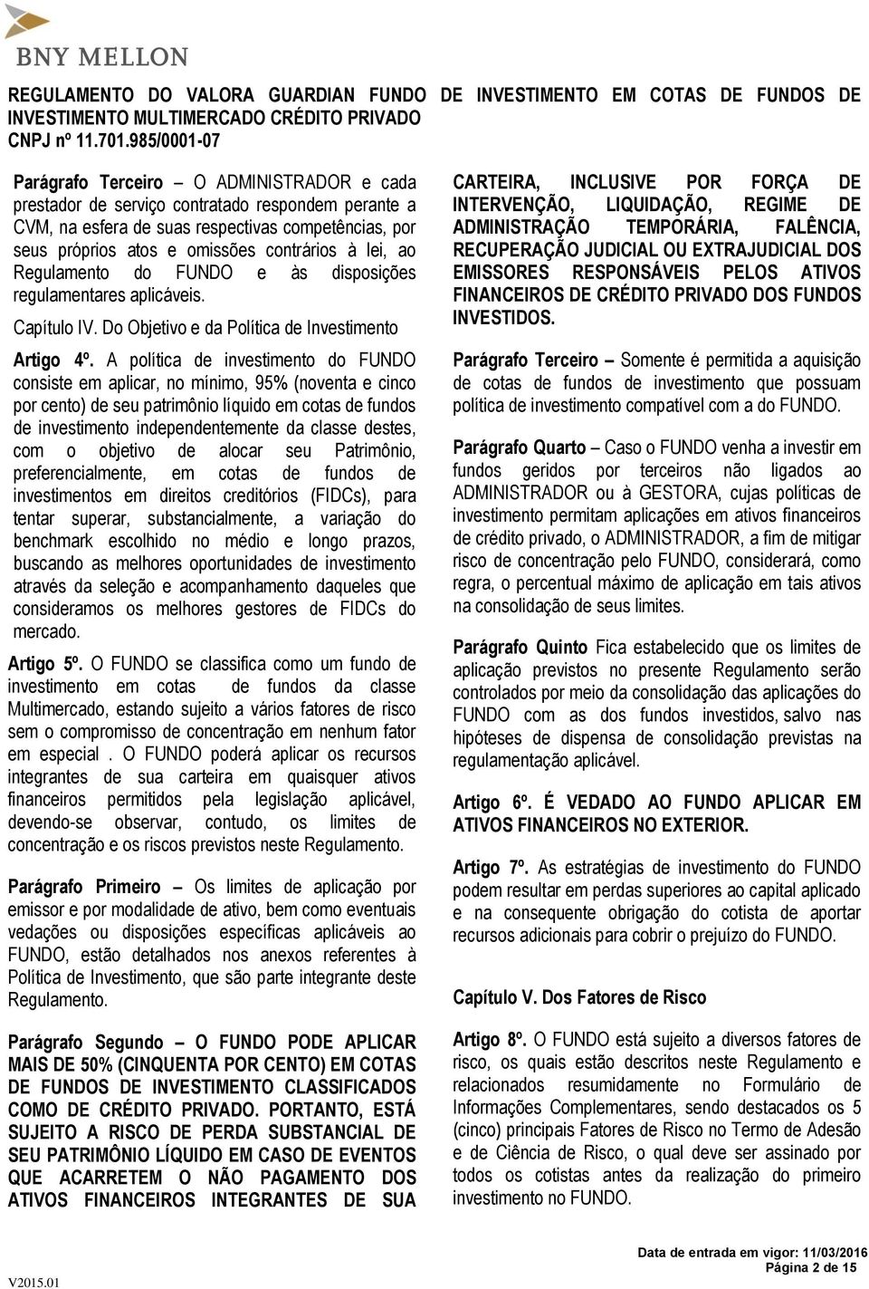 A política de investimento do FUNDO consiste em aplicar, no mínimo, 95% (noventa e cinco por cento) de seu patrimônio líquido em cotas de fundos de investimento independentemente da classe destes,