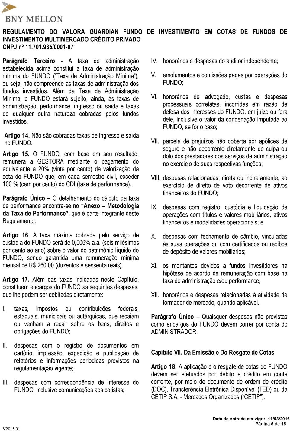 Além da Taxa de Administração Mínima, o FUNDO estará sujeito, ainda, às taxas de administração, performance, ingresso ou saída e taxas de qualquer outra natureza cobradas pelos fundos investidos.