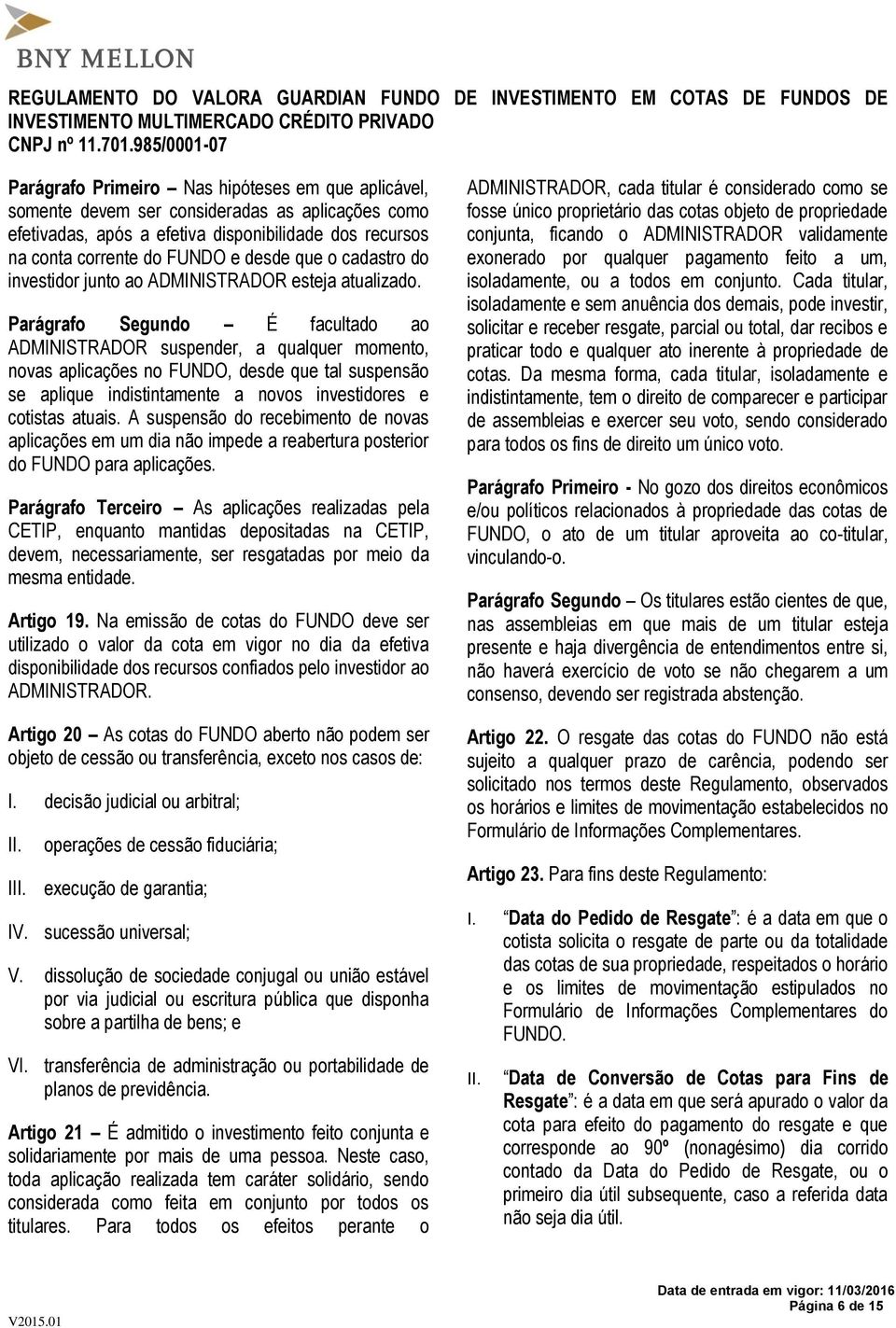 Parágrafo Segundo É facultado ao ADMINISTRADOR suspender, a qualquer momento, novas aplicações no FUNDO, desde que tal suspensão se aplique indistintamente a novos investidores e cotistas atuais.