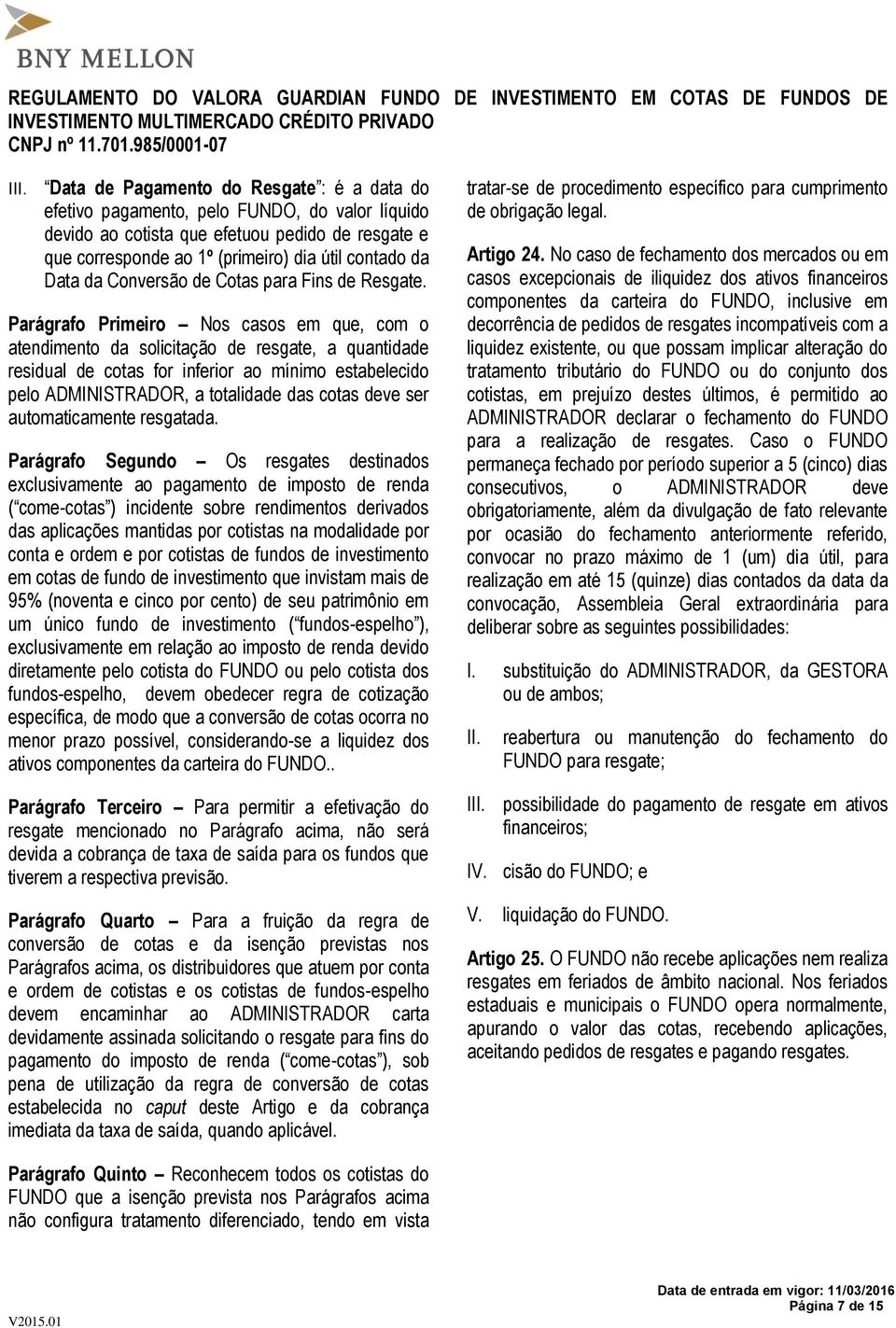 Parágrafo Primeiro Nos casos em que, com o atendimento da solicitação de resgate, a quantidade residual de cotas for inferior ao mínimo estabelecido pelo ADMINISTRADOR, a totalidade das cotas deve