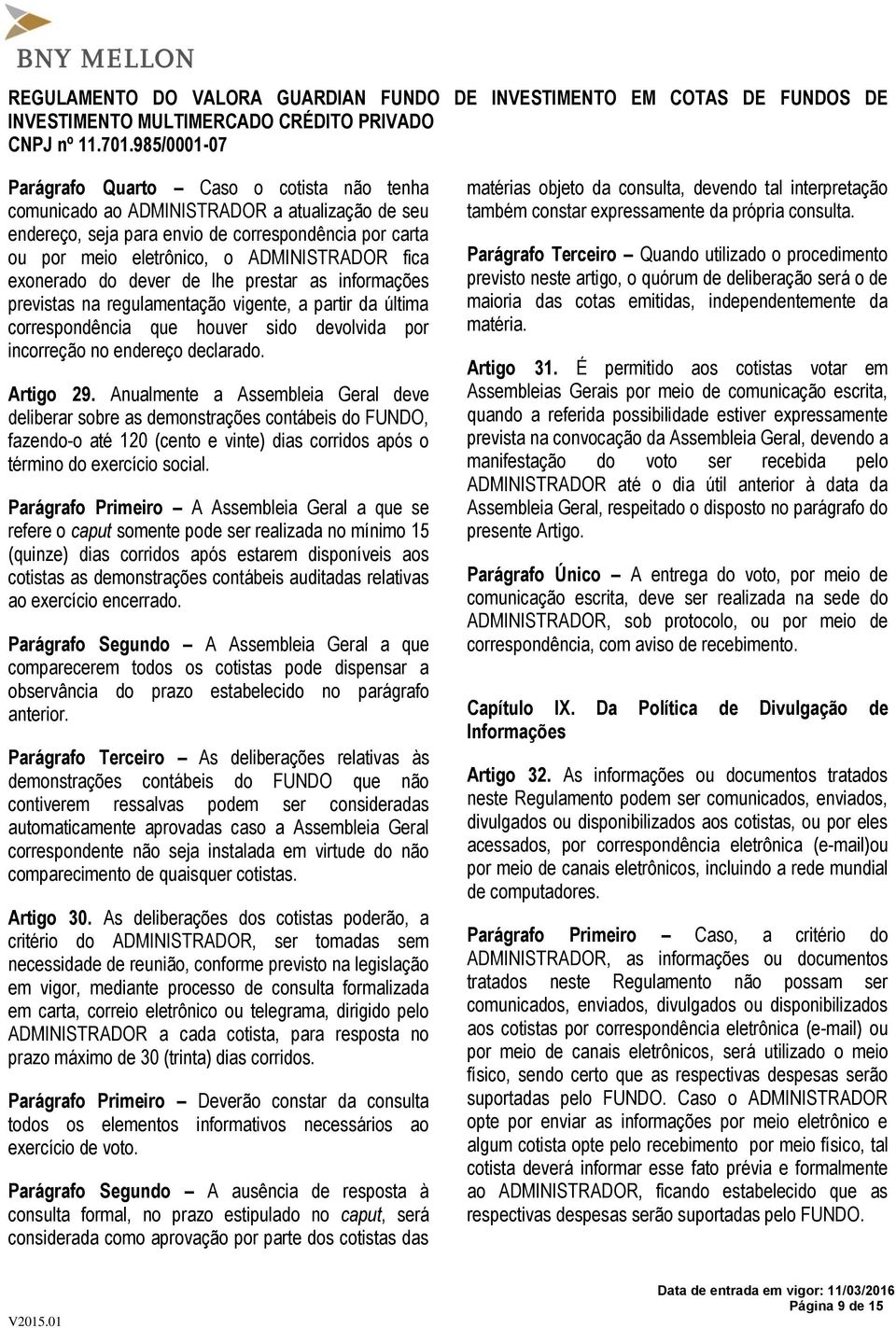 Anualmente a Assembleia Geral deve deliberar sobre as demonstrações contábeis do FUNDO, fazendo-o até 120 (cento e vinte) dias corridos após o término do exercício social.