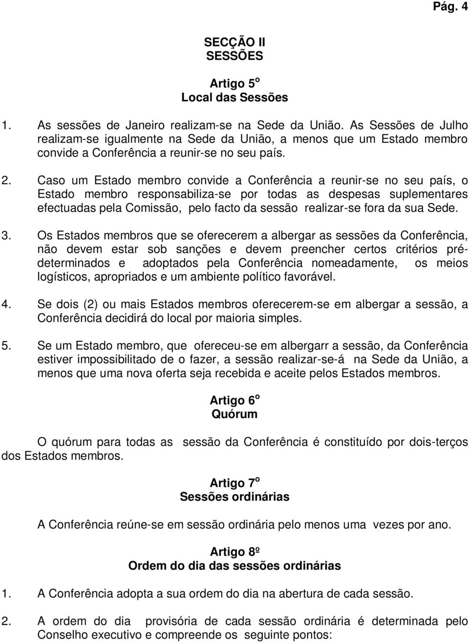 Caso um Estado membro convide a Conferência a reunir-se no seu país, o Estado membro responsabiliza-se por todas as despesas suplementares efectuadas pela Comissão, pelo facto da sessão realizar-se