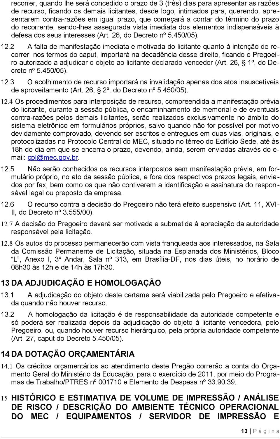 12.2 A falta de manifestação imediata e motivada do licitante quanto à intenção de recorrer, nos termos do caput, importará na decadência desse direito, ficando o Pregoeiro autorizado a adjudicar o