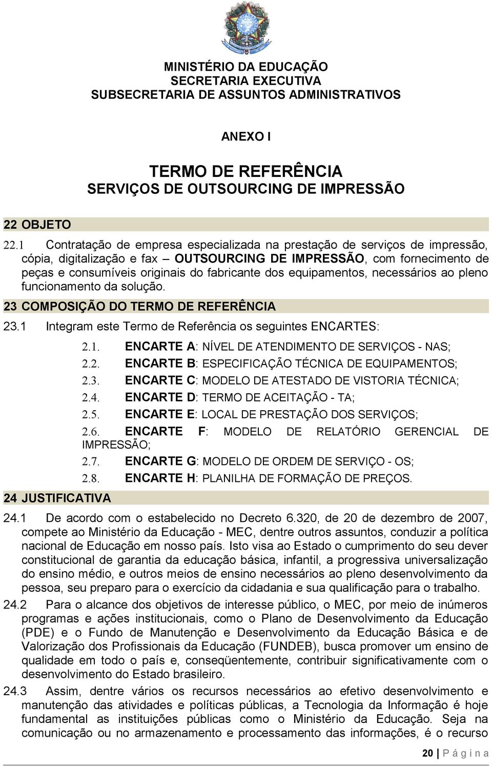 equipamentos, necessários ao pleno funcionamento da solução. 23 COMPOSIÇÃO DO TERMO DE REFERÊNCIA 23.1 Integram este Termo de Referência os seguintes ENCARTES: 24 JUSTIFICATIVA 2.1. ENCARTE A: NÍVEL DE ATENDIMENTO DE SERVIÇOS - NAS; 2.