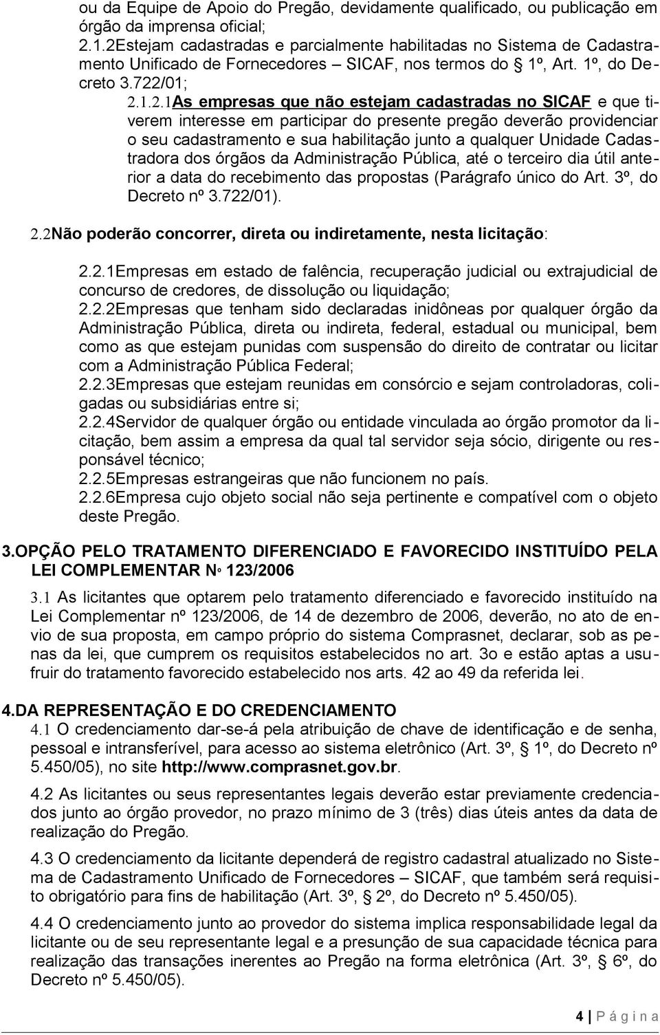 cadastradas no SICAF e que tiverem interesse em participar do presente pregão deverão providenciar o seu cadastramento e sua habilitação junto a qualquer Unidade Cadastradora dos órgãos da