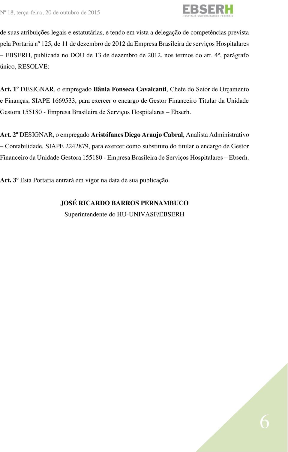 2º DESIGNAR, o empregado Aristófanes Diego Araujo Cabral, Analista Administrativo Contabilidade, SIAPE 2242879, para exercer como substituto do