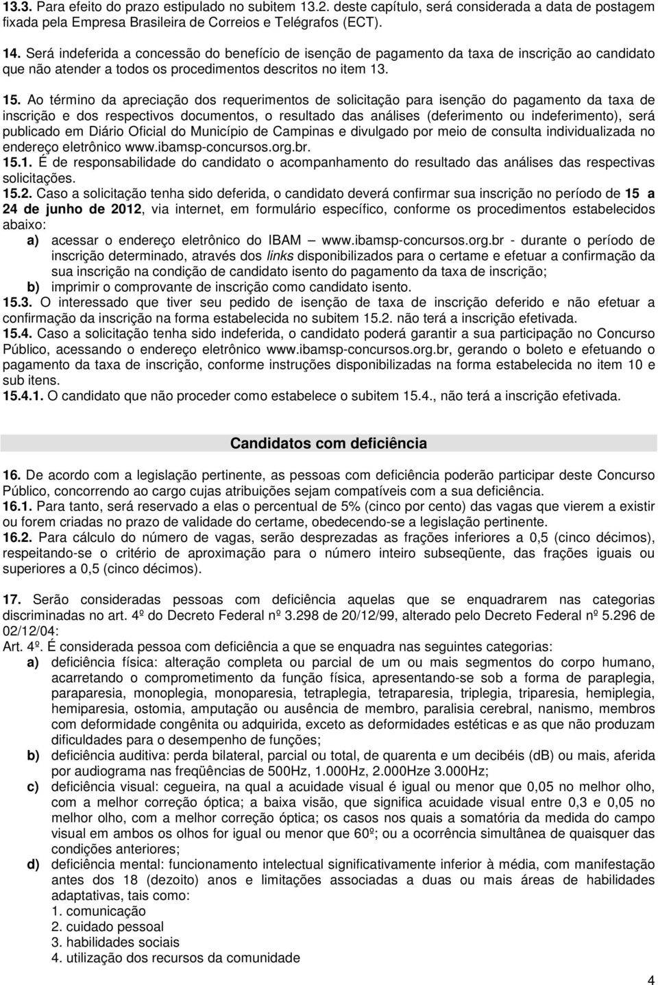 Ao término da apreciação dos requerimentos de solicitação para isenção do pagamento da taxa de inscrição e dos respectivos documentos, o resultado das análises (deferimento ou indeferimento), será